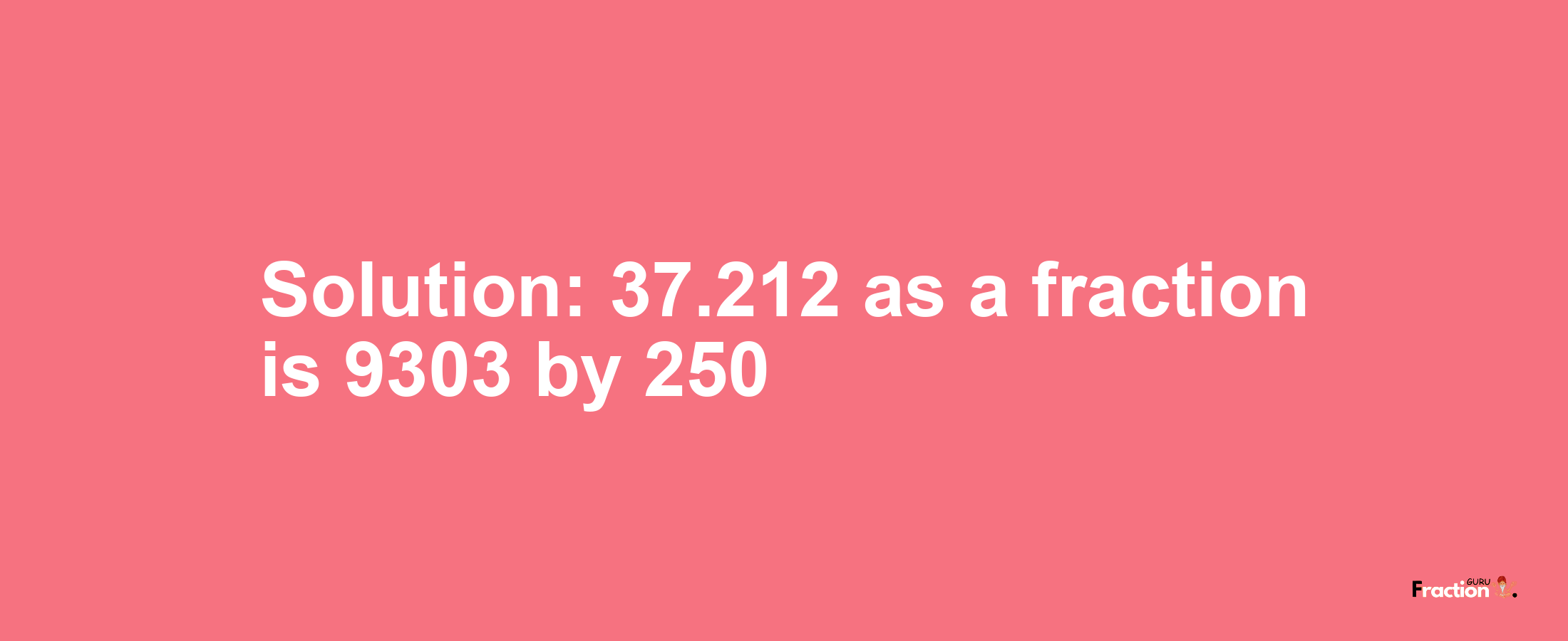 Solution:37.212 as a fraction is 9303/250